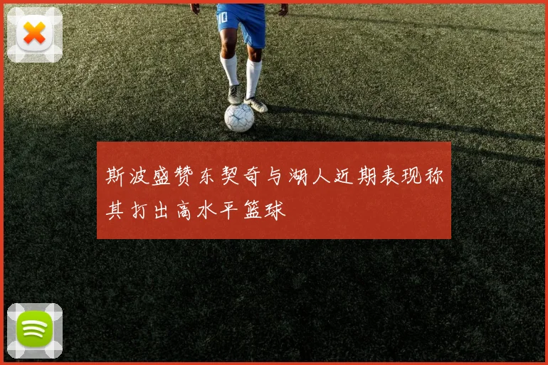 斯波盛赞东契奇与湖人近期表现称其打出高水平篮球