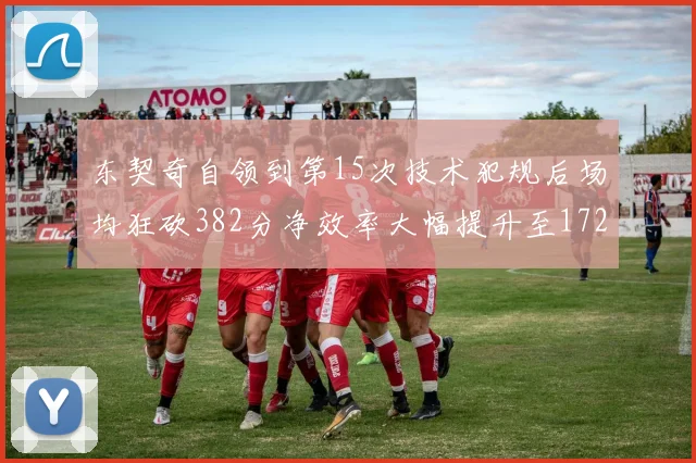 东契奇自领到第15次技术犯规后场均狂砍382分净效率大幅提升至172