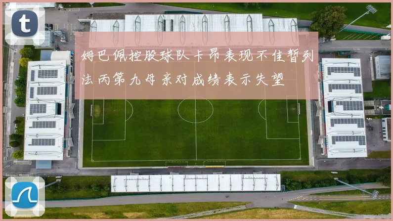 姆巴佩控股球队卡昂表现不佳暂列法丙第九母亲对成绩表示失望