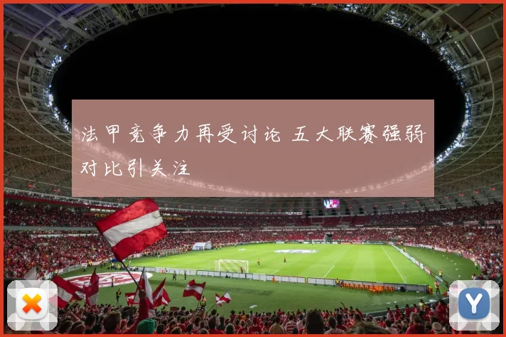 法甲竞争力再受讨论 五大联赛强弱对比引关注