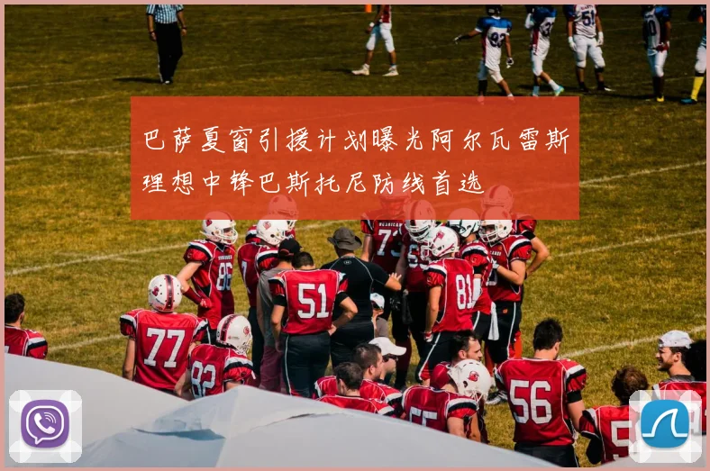 巴萨夏窗引援计划曝光阿尔瓦雷斯理想中锋巴斯托尼防线首选