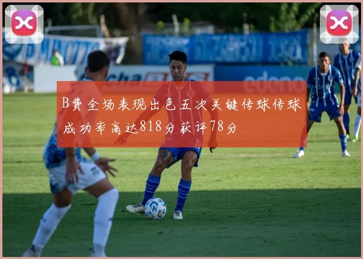 B费全场表现出色五次关键传球传球成功率高达818分获评78分